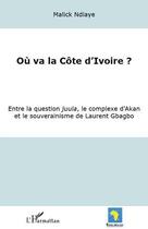 Couverture du livre « Où va la Côte d'Ivoire ? entre la question juula, le complexe d'Akan et le souverainisme me de Laurent Gbagbo » de Malick Ndiaye aux éditions Editions L'harmattan