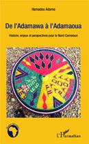 Couverture du livre « De l'Adamawa à l'Adamaoua ; histoire enjeux et perspectives pour le Nord-Cameroun » de Hamadou Adama aux éditions L'harmattan