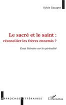 Couverture du livre « Le sacré et le saint : réconcilier les frères ennemis ? essai littéraire sur la spiritualité » de Sylvie Gzagne aux éditions L'harmattan