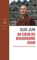 Couverture du livre « Au coeur du bouddhisme chan ; esprit et caractère du zen chinois » de Guo Jun aux éditions Relie