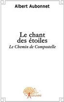 Couverture du livre « Le chant des étoiles ; le chemin de Compostelle » de Albert Aubonnet aux éditions Edilivre