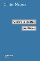 Couverture du livre « Contre le théâtre politique » de Olivier Neveux aux éditions Fabrique