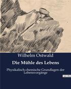 Couverture du livre « Die muhle des lebens - physikalisch-chemische grundlagen der lebensvorgange » de Ostwald Wilhelm aux éditions Culturea