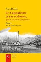 Couverture du livre « Le capitalisme et ses rythmes, quatre siècles en perspective t.1 ; sous le regard des géants » de Pierre Dockes aux éditions Classiques Garnier