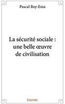 Couverture du livre « La sécurité sociale : une belle oeuvre de civilisation » de Pascal Roy-Ema aux éditions Edilivre