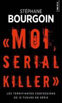Couverture du livre « Moi, serial killer ; les terrifiantes confessions de 12 tueurs en série » de Stephane Bourgoin aux éditions Points