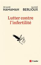 Couverture du livre « Lutter contre l'infertilité » de Samir Hamamah et Salome Berlioux aux éditions Editions De L'aube
