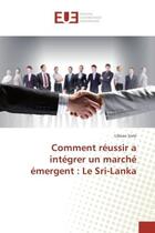 Couverture du livre « Comment reussir a integrer un marche emergent : Le Sri-Lanka » de Libeau Sixte aux éditions Editions Universitaires Europeennes