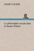 Couverture du livre « La philosophie sociale dans le theatre d'ibsen - la philosophie sociale dans le theatre d ibsen » de Lourie Ossip aux éditions Tredition