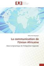 Couverture du livre « La communication de l'union africaine - dans la dynamique de l'integration regionale » de Nguegan Nelly Farah aux éditions Editions Universitaires Europeennes