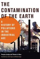 Couverture du livre « THE CONTAMINATION OF THE EARTH - A HISTORY OF POLLUTIONS IN THE INDUSTRIAL AGE » de Thomas Le Roux et Francois Jarrige aux éditions Mit Press