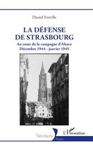 Couverture du livre « La défense de Strasbourg : Au coeur de la campagne d'Alsace. Décembre 1944 - janvier 1945 » de Daniel Froville aux éditions L'harmattan