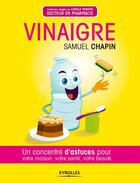 Couverture du livre « Vinaigre ; un concentré d'astuces pour votre maison, votre santé, votre beauté » de Samuel Chapin aux éditions Eyrolles