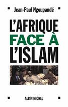 Couverture du livre « L'Afrique face à l'islam : Les enjeux africains de la lutte contre le terrorisme » de Jean-Paul Ngoupandé aux éditions Albin Michel