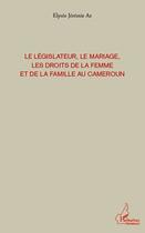 Couverture du livre « Le législateur, le mariage les droits de la femme et de la famille au Cameroun » de Elysee Jeremie Az aux éditions L'harmattan