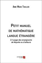 Couverture du livre « Petit manuel de mathématique langue étrangère » de Anne Marie Thuillier aux éditions Editions Du Net