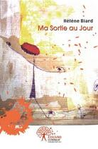 Couverture du livre « Ma sortie au jour » de Biard Helene aux éditions Edilivre