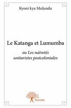 Couverture du livre « Le Katanga et Lumumba ou ou les naïvetés unitaristes postcoloniales » de Kyoni Kya Mulundu aux éditions Edilivre