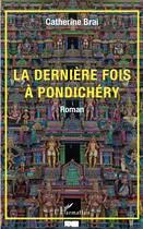 Couverture du livre « La dernière fois à Pondichéry » de Catherine Brai aux éditions L'harmattan