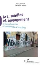 Couverture du livre « Art, médias et engagement ; actions citoyennes et soulèvements arabes » de Fathallah Daghmi aux éditions L'harmattan