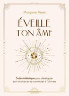 Couverture du livre « Éveille ton âme : Guide initiatique pour développer son intuition et se connecter à l'univers » de Morgane Perez aux éditions Good Mood Dealer