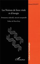 Couverture du livre « Les notions de force vitale et d'énergie : Permanence culturelle, nécessité conceptuelle » de Chantal Jolliot aux éditions L'harmattan