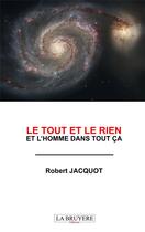 Couverture du livre « Le tout et le rien et l'homme dans tout ça » de Robert Jacquot aux éditions La Bruyere