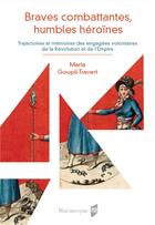 Couverture du livre « Braves combattantes, humbles héroïnes ; trajectoires et mémoires des engagés volontaires de la Révolution et de l'Empire » de Maria Goupil-Travert aux éditions Pu De Rennes