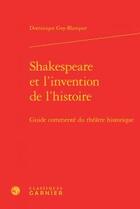 Couverture du livre « Shakespeare et l'invention de l'histoire ; guide commenté du théâtre historique » de Dominique Goy-Blanquet aux éditions Classiques Garnier