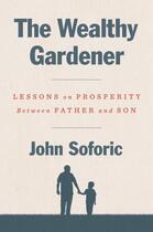 Couverture du livre « THE WEALTHY GARDENER - LESSONS ON PROSPERITY BETWEEN FATHER AND SON » de John Soforic aux éditions Portfolio