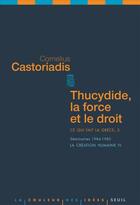 Couverture du livre « Thucydide, la force et le droit ; ce qui fait la Grèce Tome 3 ; séminaires 1984-1985 ; la création humaine IV » de Cornelius Castoriadis aux éditions Seuil