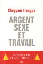 Couverture du livre « Argent, sexe et travail ; s'éveiller à la vie réelle » de Chogyam Trungpa aux éditions Seuil