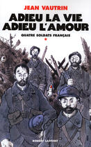 Couverture du livre « Quatre soldats français Tome 1 ; adieu la vie, adieu l'amour » de Jean Vautrin aux éditions Robert Laffont