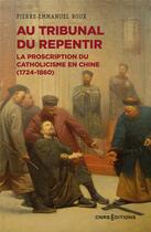 Couverture du livre « Au tribunal du repentir : la proscription du catholicisme en Chine (1724-1860) » de Roux Pierre-Emmanuel aux éditions Cnrs