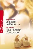 Couverture du livre « Le secret de Rebecca ; pour l'amour d'un prince » de Tessa Radley et Emilie Rose aux éditions Harlequin