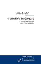 Couverture du livre « Réanimons la politique ! la politique expliquée aux jeunes citoyens » de Pierre Squara aux éditions Le Manuscrit