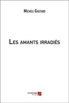 Couverture du livre « Les amants irradiés » de Michele Gautard aux éditions Editions Du Net