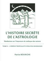 Couverture du livre « L'histoire secrète de l'astrologie, révélations sur l'imposture du zodiaqie des saisons t.2 ; l'hérésie tropicaliste venue du Khorassan » de Patrice Bouriche aux éditions Books On Demand