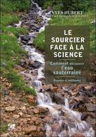 Couverture du livre « Le sourcier face à la science ; comment décourvrir l'eau souterraine ; preuves et méthodes » de Yves Hubert aux éditions Vega