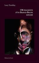 Couverture du livre « 158 fragments d'un Francis Bacon explosé » de Larry Tremblay aux éditions Éditions Du Noroît