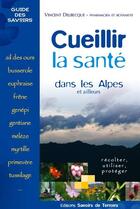 Couverture du livre « Cueillir la santé dans les Alpes et ailleurs » de Vincent Delbecque aux éditions Savoirs De Terroirs