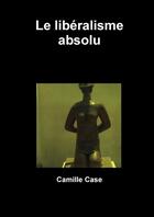Couverture du livre « Le liberalisme absolu » de Camille Case aux éditions Lulu