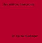 Couverture du livre « Sex Without Intercourse » de Dr. Gerda Mundinger aux éditions Epagine