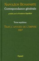 Couverture du livre « Correspondance générale t.7 ; Tilsit, l'apogée de l'empire, 1807 » de Napoléon Bonaparte aux éditions Fayard