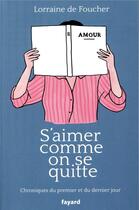 Couverture du livre « S'aimer comme on se quitte ; chroniques du premier et du dernier jour » de Lorraine De Foucher aux éditions Fayard