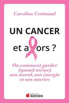 Couverture du livre « Un cancer et alors ? ; ou comment garder (quand même) son moral, son énergie et son sourire » de Cotinaud C aux éditions Editions Du Rocher