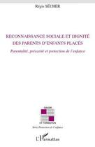 Couverture du livre « Reconnaissance sociale et dignité des parents d'enfants placés ; parentalité, precarité et protection de l'enfance » de Regis Secher aux éditions L'harmattan