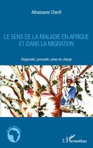 Couverture du livre « Le sens de la maladie en Afrique et dans la migration ; diagnostic, pronostic, prise en charge » de Alhassan Cherif aux éditions L'harmattan