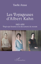 Couverture du livre « Les voyageuses d'Albert Kahn 1905-1930 ; vingt-sept femmes à la découverte du monde » de Yaelle Arasa aux éditions Editions L'harmattan