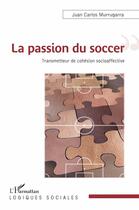 Couverture du livre « La passion du soccer ; transmetteur de cohésion socioaffective » de Juan Carlos Murrugarra aux éditions L'harmattan